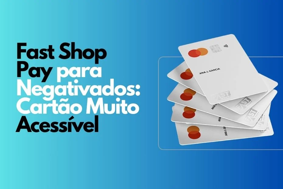 Cartão Fast Shop Pay para Negativados: Solução Financeira Acessível e Confiável